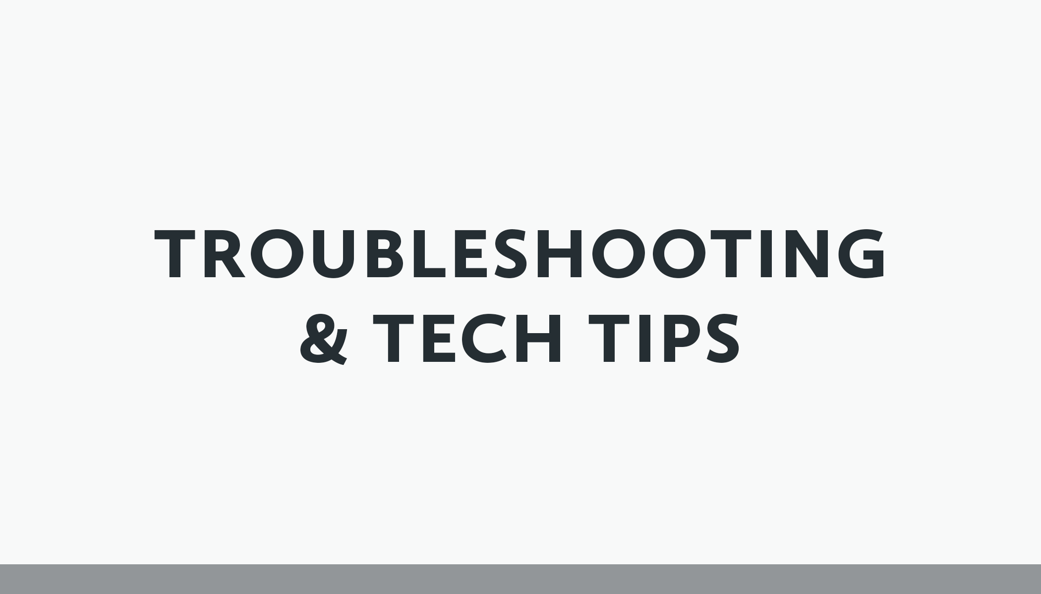 Troubleshooting & tech tips
